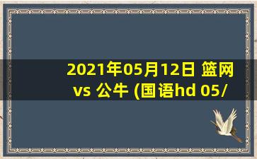 2021年05月12日 篮网 vs 公牛 (国语hd 05/12)高清直播